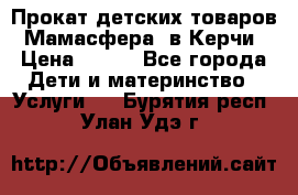 Прокат детских товаров “Мамасфера“ в Керчи › Цена ­ 500 - Все города Дети и материнство » Услуги   . Бурятия респ.,Улан-Удэ г.